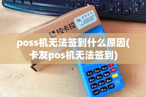 poss机无法签到什么原因(卡友pos机无法签到) poss机无法签到什么原因(卡友pos机无法签到)