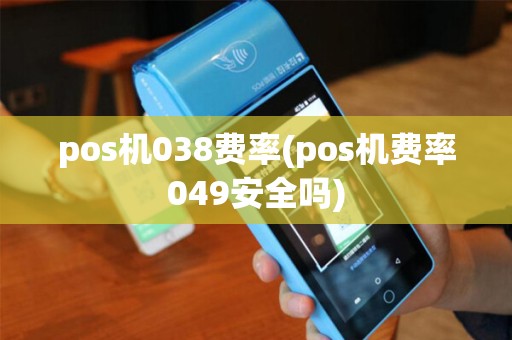 pos机038费率(pos机费率049安全吗) pos机038费率(pos机费率049安全吗)
