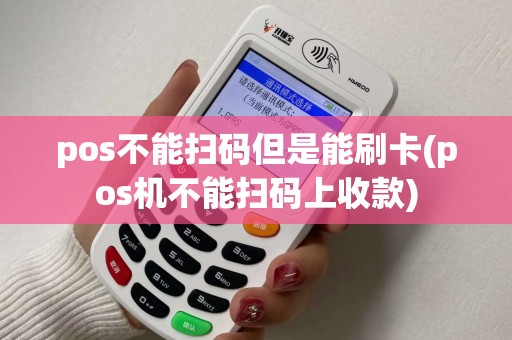 pos不能扫码但是能刷卡(pos机不能扫码上收款) pos不能扫码但是能刷卡(pos机不能扫码上收款)