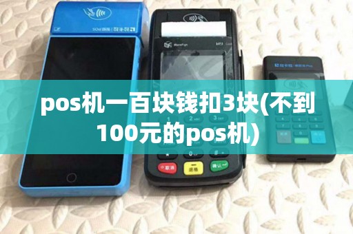 pos机一百块钱扣3块(不到100元的pos机) pos机一百块钱扣3块(不到100元的pos机)