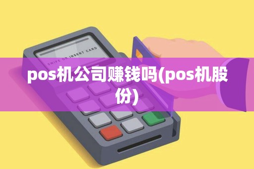 pos机公司赚钱吗(pos机股份) pos机公司赚钱吗(pos机股份)
