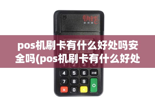 pos机刷卡有什么好处吗安全吗(pos机刷卡有什么好处吗) pos机刷卡有什么好处吗安全吗(pos机刷卡有什么好处吗)