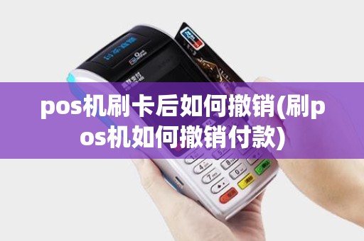pos机刷卡后如何撤销(刷pos机如何撤销付款) pos机刷卡后如何撤销(刷pos机如何撤销付款)