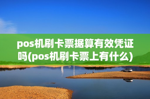 pos机刷卡票据算有效凭证吗(pos机刷卡票上有什么) pos机刷卡票据算有效凭证吗(pos机刷卡票上有什么)