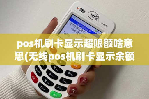 pos机刷卡显示超限额啥意思(无线pos机刷卡显示余额超限) pos机刷卡显示超限额啥意思(无线pos机刷卡显示余额超限)
