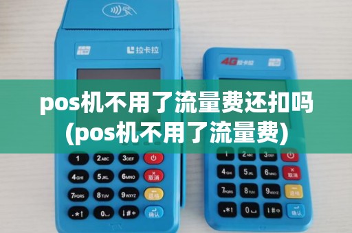 pos机不用了流量费还扣吗(pos机不用了流量费) pos机不用了流量费还扣吗(pos机不用了流量费)