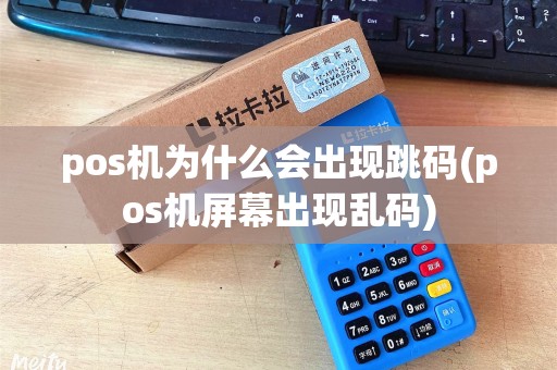 pos机为什么会出现跳码(pos机屏幕出现乱码) pos机为什么会出现跳码(pos机屏幕出现乱码)