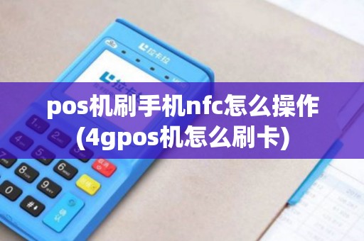 pos机刷手机nfc怎么操作(4gpos机怎么刷卡) pos机刷手机nfc怎么操作(4gpos机怎么刷卡)