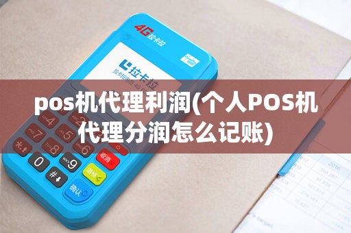 pos机代理利润(个人POS机代理分润怎么记账) pos机代理利润(个人POS机代理分润怎么记账)