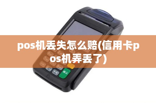 pos机丢失怎么赔(信用卡pos机弄丢了) pos机丢失怎么赔(信用卡pos机弄丢了)