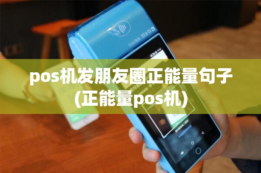 pos机发朋友圈正能量句子(正能量pos机) pos机发朋友圈正能量句子(正能量pos机)