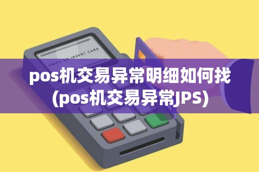 pos机交易异常明细如何找(pos机交易异常JPS) pos机交易异常明细如何找(pos机交易异常JPS)