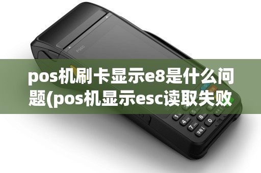 pos机刷卡显示e8是什么问题(pos机显示esc读取失败) pos机刷卡显示e8是什么问题(pos机显示esc读取失败)