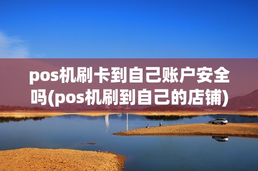 pos机刷卡到自己账户安全吗(pos机刷到自己的店铺) pos机刷卡到自己账户安全吗(pos机刷到自己的店铺)