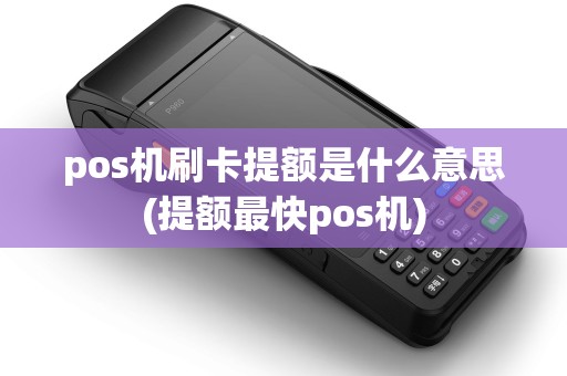 pos机刷卡提额是什么意思(提额最快pos机) pos机刷卡提额是什么意思(提额最快pos机)