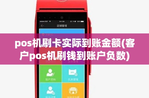 pos机刷卡实际到账金额(客户pos机刷钱到账户负数) pos机刷卡实际到账金额(客户pos机刷钱到账户负数)