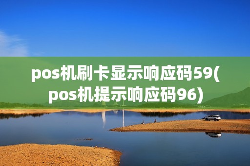 pos机刷卡显示响应码59(pos机提示响应码96) pos机刷卡显示响应码59(pos机提示响应码96)