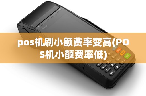 pos机刷小额费率变高(POS机小额费率低) pos机刷小额费率变高(POS机小额费率低)