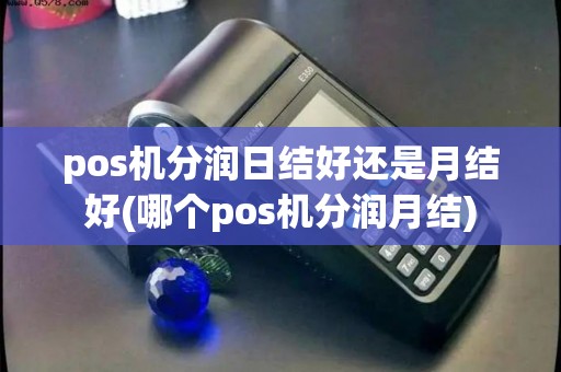 pos机分润日结好还是月结好(哪个pos机分润月结) pos机分润日结好还是月结好(哪个pos机分润月结)