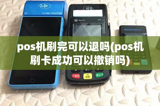 pos机刷完可以退吗(pos机刷卡成功可以撤销吗) pos机刷完可以退吗(pos机刷卡成功可以撤销吗)