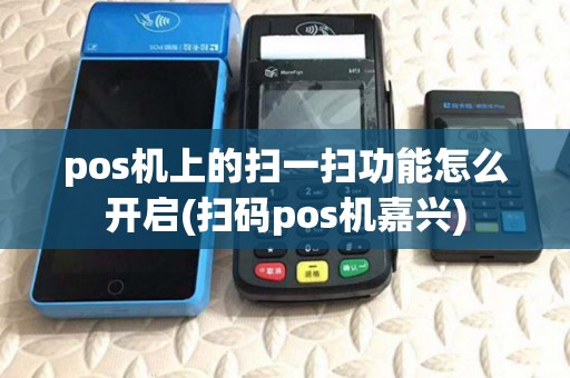 pos机上的扫一扫功能怎么开启(扫码pos机嘉兴) pos机上的扫一扫功能怎么开启(扫码pos机嘉兴)