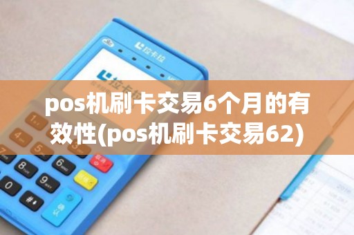pos机刷卡交易6个月的有效性(pos机刷卡交易62) pos机刷卡交易6个月的有效性(pos机刷卡交易62)