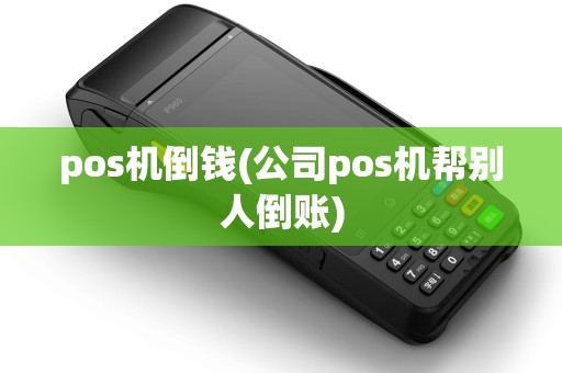 pos机倒钱(公司pos机帮别人倒账) pos机倒钱(公司pos机帮别人倒账)