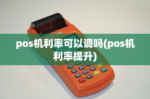 pos机利率可以调吗(pos机利率提升) pos机利率可以调吗(pos机利率提升)