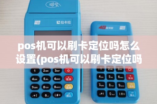 pos机可以刷卡定位吗怎么设置(pos机可以刷卡定位吗) pos机可以刷卡定位吗怎么设置(pos机可以刷卡定位吗)
