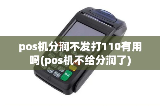 pos机分润不发打110有用吗(pos机不给分润了) pos机分润不发打110有用吗(pos机不给分润了)