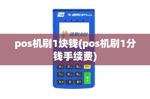pos机刷1块钱(pos机刷1分钱手续费) pos机刷1块钱(pos机刷1分钱手续费)