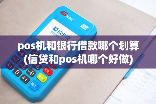pos机和银行借款哪个划算(信贷和pos机哪个好做) pos机和银行借款哪个划算(信贷和pos机哪个好做)