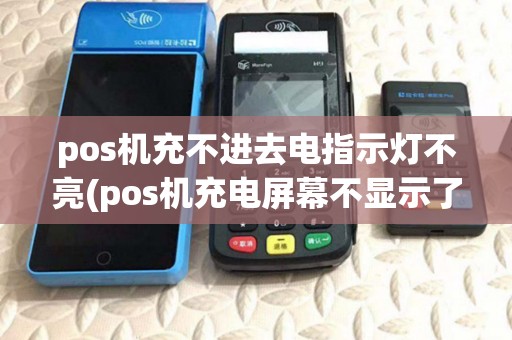 pos机充不进去电指示灯不亮(pos机充电屏幕不显示了) pos机充不进去电指示灯不亮(pos机充电屏幕不显示了)
