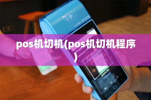 pos机切机(pos机切机程序) pos机切机(pos机切机程序)