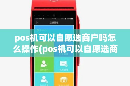 pos机可以自愿选商户吗怎么操作(pos机可以自愿选商户吗) pos机可以自愿选商户吗怎么操作(pos机可以自愿选商户吗)