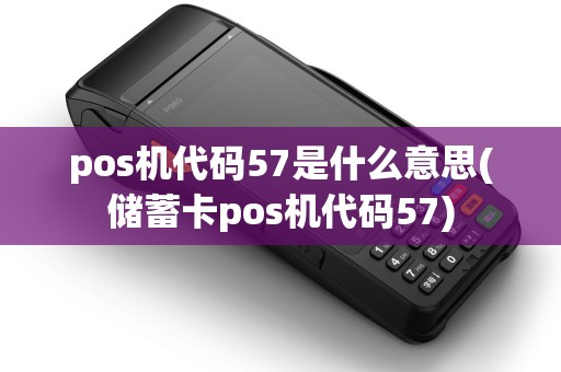 pos机代码57是什么意思(储蓄卡pos机代码57) pos机代码57是什么意思(储蓄卡pos机代码57)
