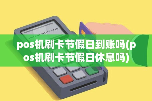 pos机刷卡节假日到账吗(pos机刷卡节假日休息吗) pos机刷卡节假日到账吗(pos机刷卡节假日休息吗)