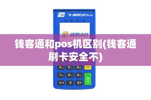 钱客通和pos机区别(钱客通刷卡安全不) 钱客通和pos机区别(钱客通刷卡安全不)