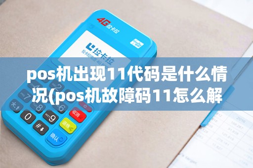 pos机出现11代码是什么情况(pos机故障码11怎么解决) pos机出现11代码是什么情况(pos机故障码11怎么解决)
