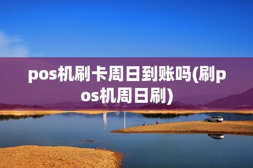 pos机刷卡周日到账吗(刷pos机周日刷) pos机刷卡周日到账吗(刷pos机周日刷)