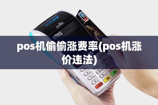 pos机偷偷涨费率(pos机涨价违法) pos机偷偷涨费率(pos机涨价违法)
