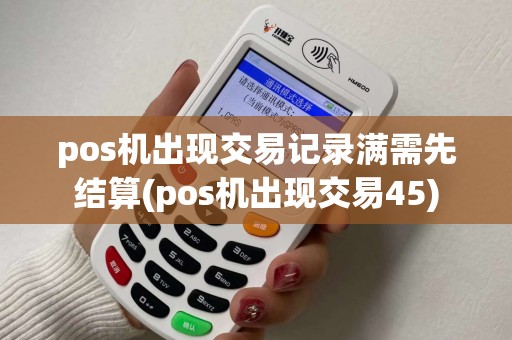 pos机出现交易记录满需先结算(pos机出现交易45) pos机出现交易记录满需先结算(pos机出现交易45)