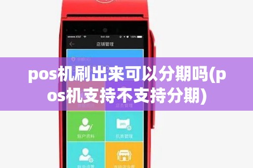 pos机刷出来可以分期吗(pos机支持不支持分期) pos机刷出来可以分期吗(pos机支持不支持分期)