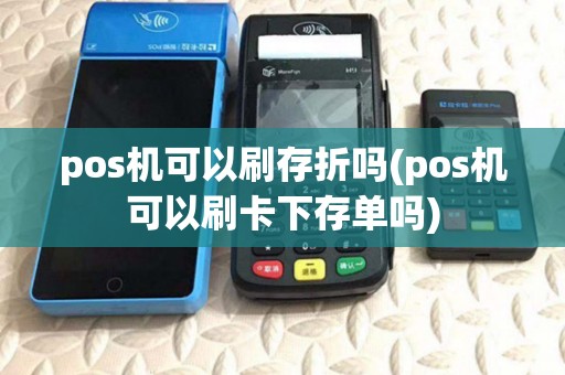 pos机可以刷存折吗(pos机可以刷卡下存单吗) pos机可以刷存折吗(pos机可以刷卡下存单吗)