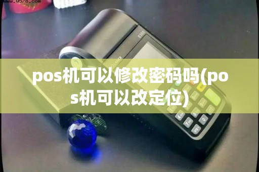pos机可以修改密码吗(pos机可以改定位) pos机可以修改密码吗(pos机可以改定位)