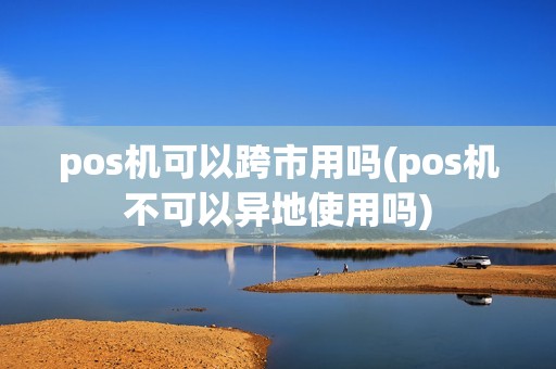 pos机可以跨市用吗(pos机不可以异地使用吗) pos机可以跨市用吗(pos机不可以异地使用吗)