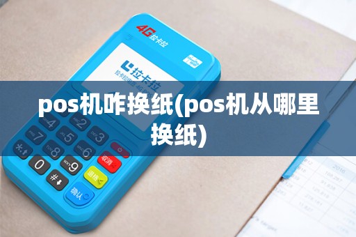 pos机咋换纸(pos机从哪里换纸) pos机咋换纸(pos机从哪里换纸)