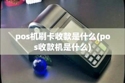 pos机刷卡收款是什么(pos收款机是什么) pos机刷卡收款是什么(pos收款机是什么)