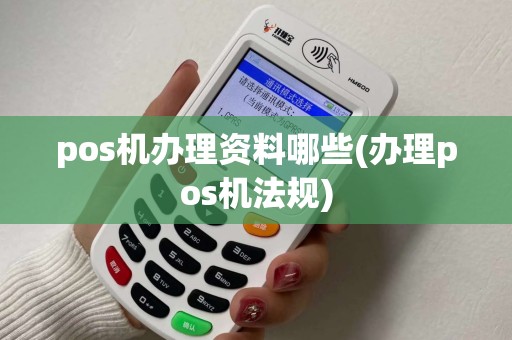 pos机办理资料哪些(办理pos机法规) pos机办理资料哪些(办理pos机法规)