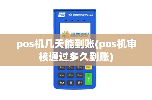 pos机几天能到账(pos机审核通过多久到账) pos机几天能到账(pos机审核通过多久到账)